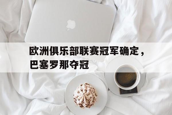 PG电子官方-欧洲俱乐部联赛冠军确定，巴塞罗那夺冠
