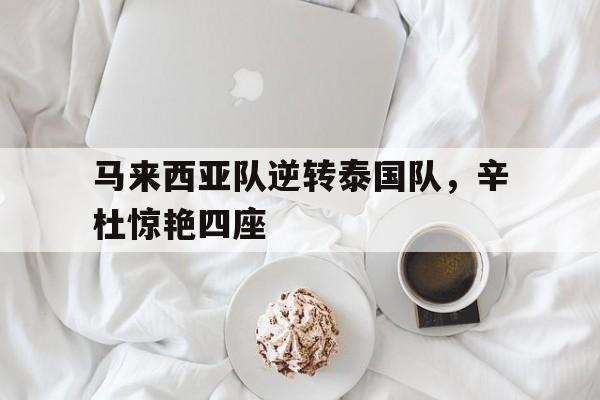 包含马来西亚队逆转泰国队,辛杜惊艳四座的词条 包含马来西亚队逆转泰国队,辛杜惊艳四座的词条